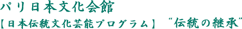 パリ日本文化会館 日本伝統文化芸能プログラム 伝統の継承